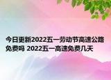 今日更新2022五一劳动节高速公路免费吗 2022五一高速免费几天