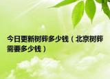 今日更新树葬多少钱（北京树葬需要多少钱）