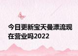 今日更新宝天曼漂流现在营业吗2022