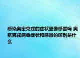 感染奥密克戎的症状更像感冒吗 奥密克戎病毒症状和感冒的区别是什么