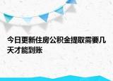 今日更新住房公积金提取需要几天才能到账