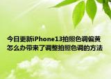 今日更新iPhone13拍照色调偏黄怎么办带来了调整拍照色调的方法