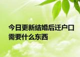 今日更新结婚后迁户口需要什么东西