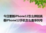 今日更新iPhone12怎么辨别真假iPhone12手机怎么查序列号
