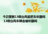 今日更新13级台风能把车吹翻吗 13级台风车辆会被吹翻吗