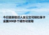 今日更新宿迁人坐公交可刷社保卡全国300多个城市可使用
