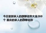 今日更新家人的群聊名称大全280个 喜庆的家人的群聊名称
