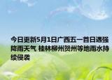 今日更新5月1日广西五一首日遇强降雨天气 桂林柳州贺州等地雨水持续侵袭
