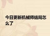 今日更新机械师结局怎么了