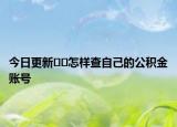 今日更新﻿﻿怎样查自己的公积金账号
