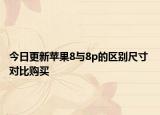 今日更新苹果8与8p的区别尺寸 对比购买