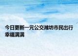今日更新一元公交潍坊市民出行幸福满满