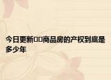 今日更新﻿﻿商品房的产权到底是多少年