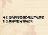今日更新请问各位办理房产证需要什么费用呢有网友晓得吗