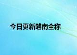 今日更新越南全称