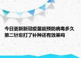 今日更新新冠疫苗能预防病毒多久 第二针忘打了补种还有效果吗