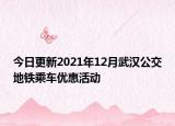 今日更新2021年12月武汉公交地铁乘车优惠活动