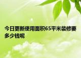 今日更新使用面积65平米装修要多少钱呢