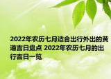 2022年农历七月适合出行外出的黄道吉日盘点 2022年农历七月的出行吉日一览