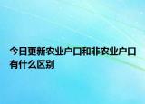 今日更新农业户口和非农业户口有什么区别