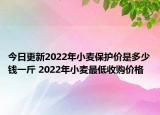 今日更新2022年小麦保护价是多少钱一斤 2022年小麦最低收购价格
