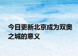 今日更新北京成为双奥之城的意义