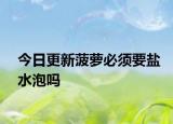 今日更新菠萝必须要盐水泡吗