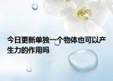 今日更新单独一个物体也可以产生力的作用吗
