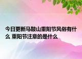 今日更新马鞍山重阳节风俗有什么 重阳节注意的是什么