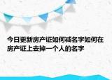 今日更新房产证如何减名字如何在房产证上去掉一个人的名字