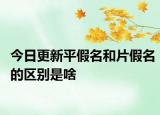 今日更新平假名和片假名的区别是啥