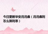 今日更新华安月月鑫（月月鑫利怎么算利率）