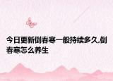 今日更新倒春寒一般持续多久,倒春寒怎么养生