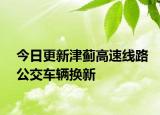 今日更新津蓟高速线路公交车辆换新