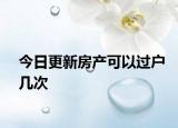 今日更新房产可以过户几次