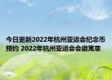今日更新2022年杭州亚运会纪念币预约 2022年杭州亚运会会徽寓意