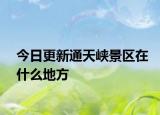 今日更新通天峡景区在什么地方