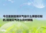今日更新回潮天气是什么原因引起的,回潮天气怎么应对措施