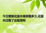 今日更新花露水保质期多久,花露水过期了还能用吗