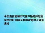 今日更新回潮天气窗户是打开好还是关闭好,回南天墙壁发霉对人体有害吗