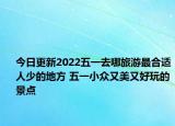 今日更新2022五一去哪旅游最合适人少的地方 五一小众又美又好玩的景点