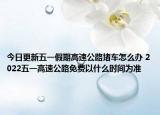 今日更新五一假期高速公路堵车怎么办 2022五一高速公路免费以什么时间为准