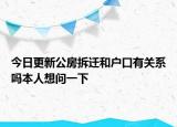 今日更新公房拆迁和户口有关系吗本人想问一下