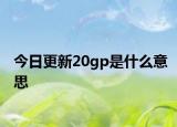 今日更新20gp是什么意思