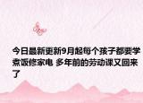 今日最新更新9月起每个孩子都要学煮饭修家电 多年前的劳动课又回来了