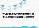 今日更新改名字后的麻烦会伴随一生 二次改名到底有什么样的危害