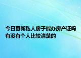 今日更新私人房子能办房产证吗有没有个人比较清楚的