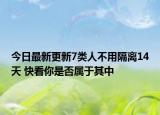 今日最新更新7类人不用隔离14天 快看你是否属于其中