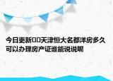今日更新﻿﻿天津恒大名都洋房多久可以办理房产证谁能说说呢