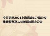 今日更新2021上海嘉定107路公交线路调整及129路增加班次公告
